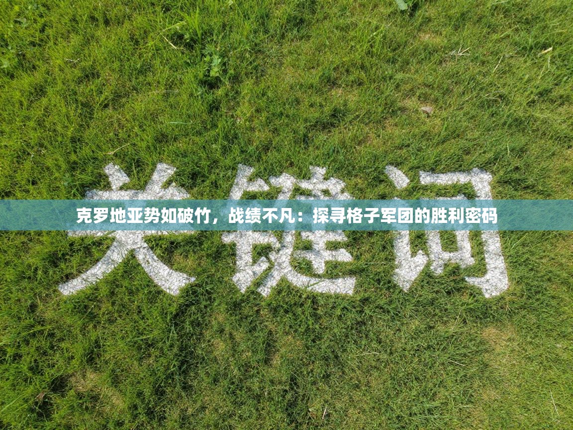 克罗地亚势如破竹，战绩不凡：探寻格子军团的胜利密码  第1张