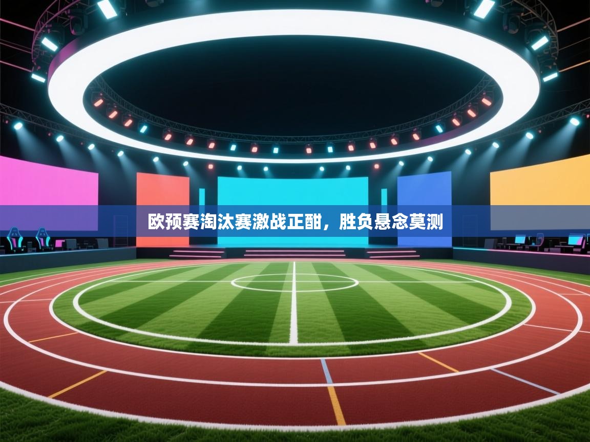 欧预赛淘汰赛激战正酣，胜负悬念莫测