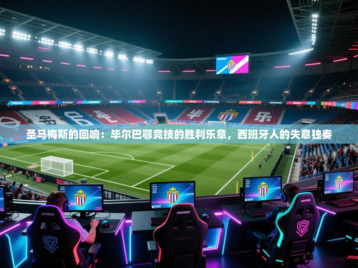 圣马梅斯的回响：毕尔巴鄂竞技的胜利乐章，西班牙人的失意独奏