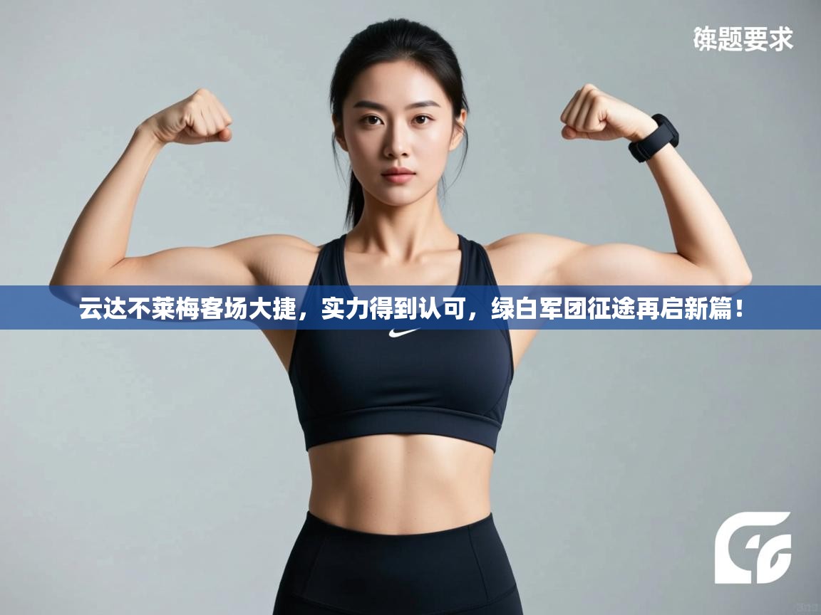 云达不莱梅客场大捷，实力得到认可，绿白军团征途再启新篇！