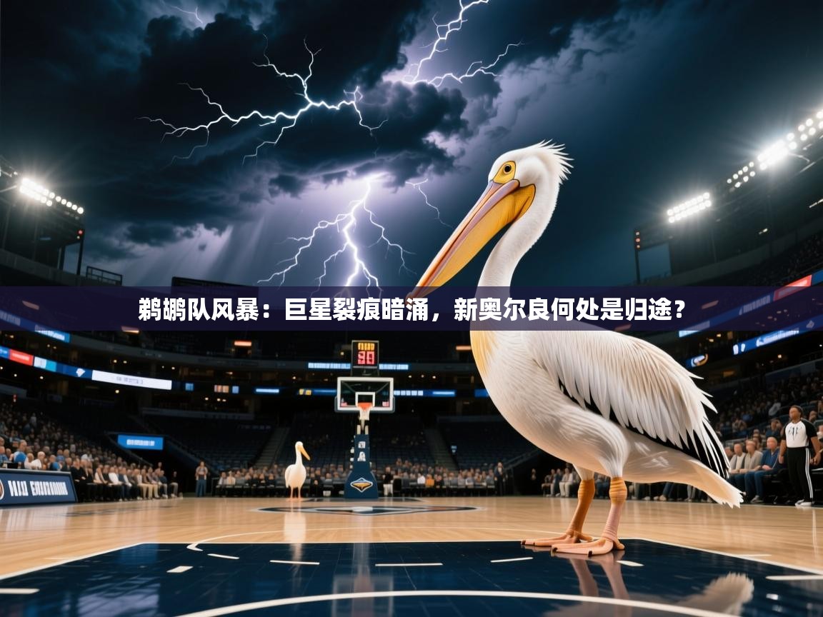 鹈鹕队风暴:巨星裂痕暗涌,新奥尔良何处是归途? 第2张