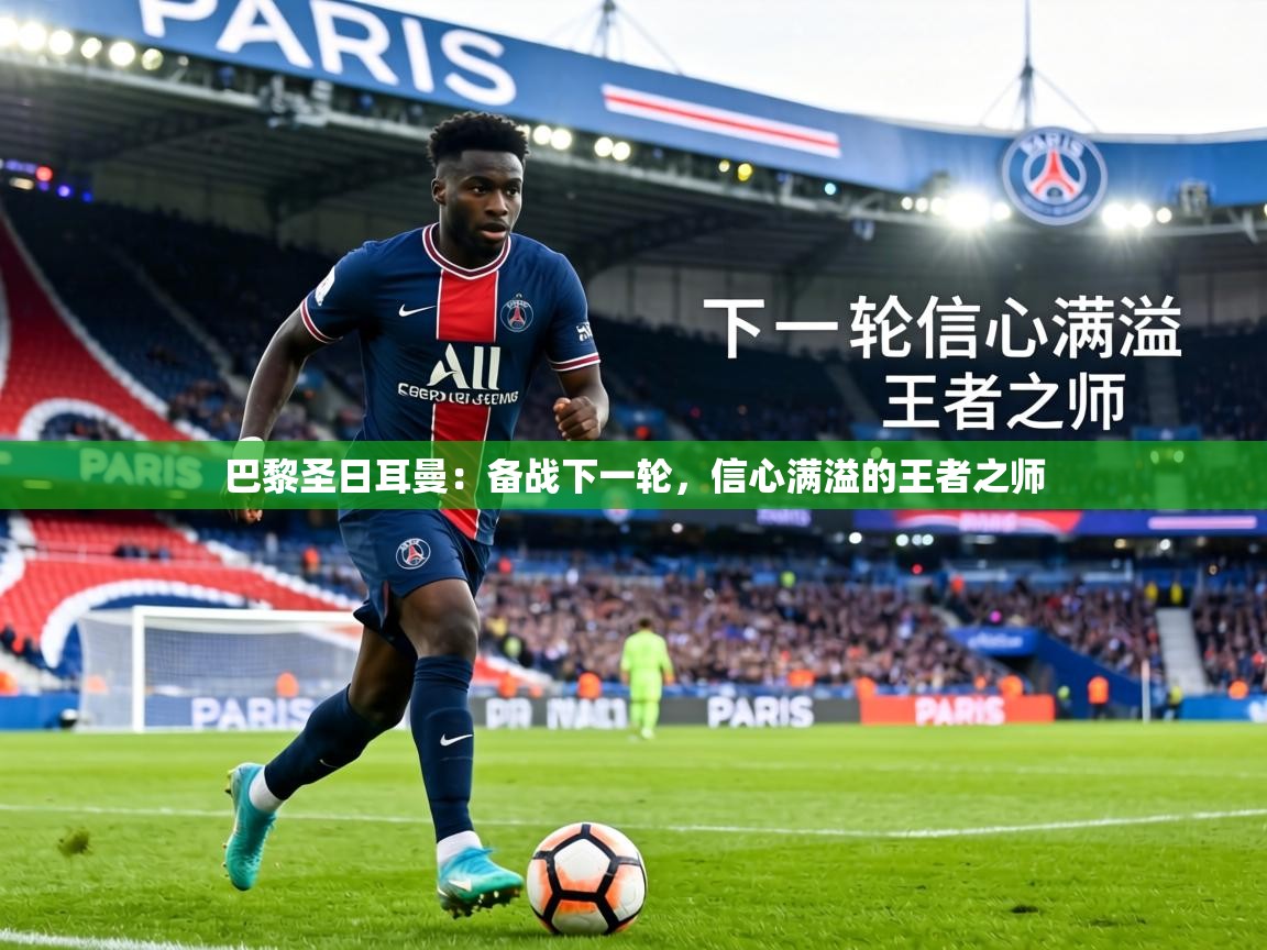 巴黎圣日耳曼:备战下一轮,信心满溢的王者之师 第1张