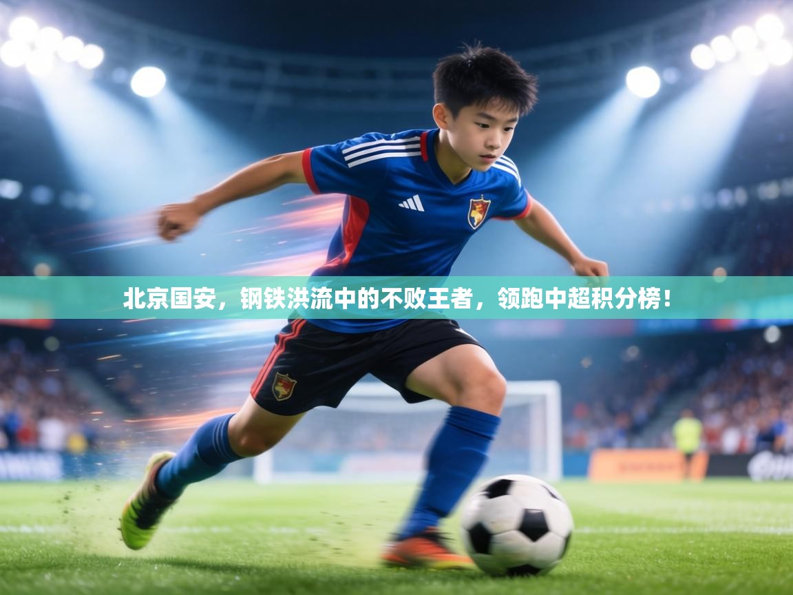 北京国安,钢铁洪流中的不败王者,领跑中超积分榜! 第2张