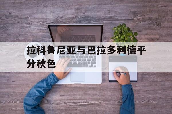 爱游戏竞技-关于拉科鲁尼亚与巴拉多利德平分秋色的信息